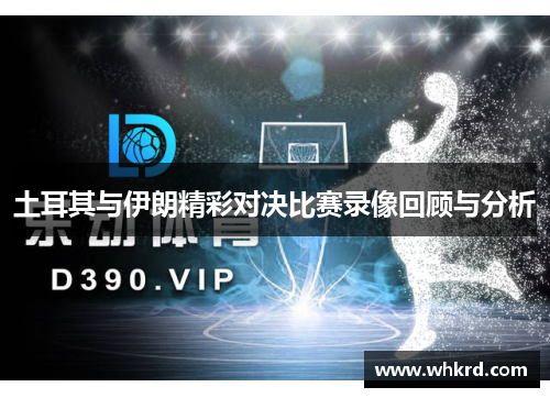 土耳其与伊朗精彩对决比赛录像回顾与分析