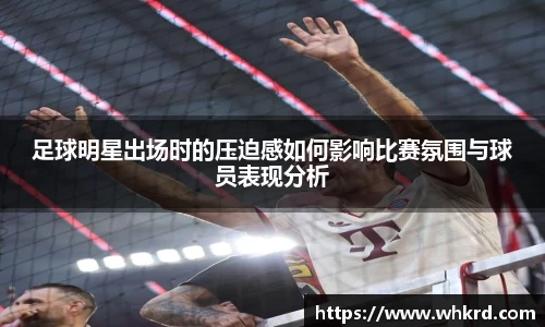 足球明星出场时的压迫感如何影响比赛氛围与球员表现分析
