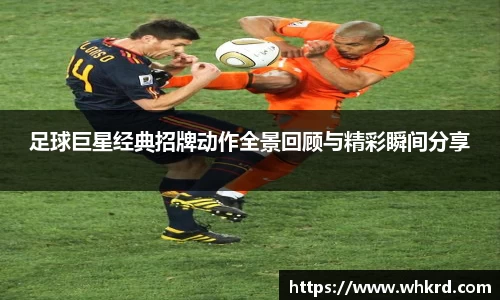 足球巨星经典招牌动作全景回顾与精彩瞬间分享