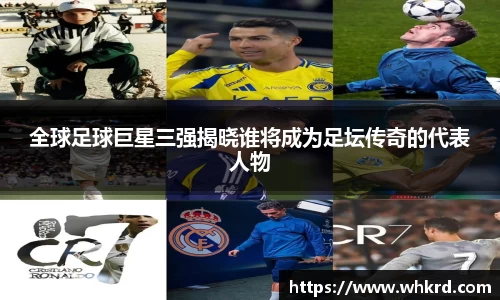 全球足球巨星三强揭晓谁将成为足坛传奇的代表人物