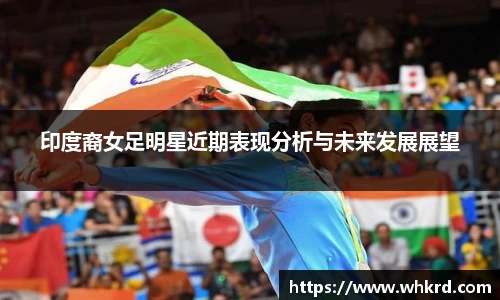 印度裔女足明星近期表现分析与未来发展展望